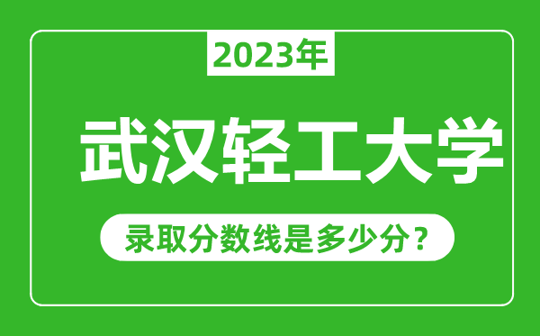 武漢輕工大學(xué)2023年錄取分?jǐn)?shù)線是多少分（含2021-2022歷年）
