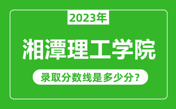 湘潭理工學院2023年錄取分數(shù)線是多少分（含2021-2022歷年）