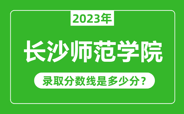 長沙師范學(xué)院2023年錄取分?jǐn)?shù)線是多少分（含2021-2022歷年）