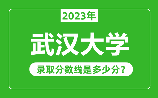 武漢大學(xué)2023年錄取分數(shù)線是多少分(含2021-2022歷年)