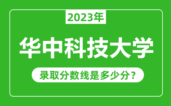 華中科技大學(xué)2023年錄取分?jǐn)?shù)線是多少分（含2021-2022歷年）