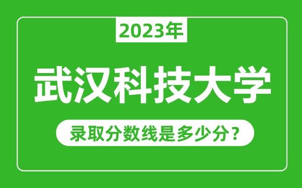 武漢科技大學(xué)2023年錄取分?jǐn)?shù)線是多少分（含2021-2022歷年）