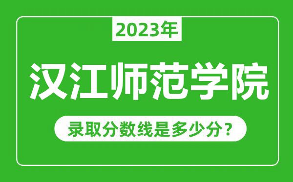 漢江師范學(xué)院2023年錄取分?jǐn)?shù)線是多少分(含2021-2022歷年)