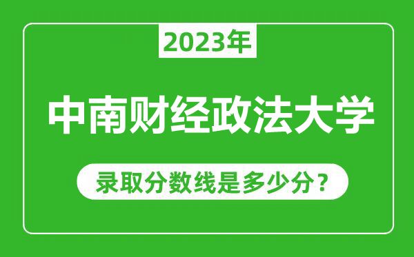 中南財(cái)經(jīng)政法大學(xué)2023年錄取分?jǐn)?shù)線是多少分(含2021-2022歷年)