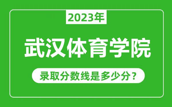 武漢體育學(xué)院2023年錄取分?jǐn)?shù)線是多少分(含2021-2022歷年)