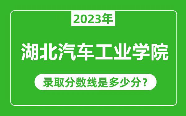 湖北汽車工業(yè)學院2023年錄取分數(shù)線是多少分(含2021-2022歷年)