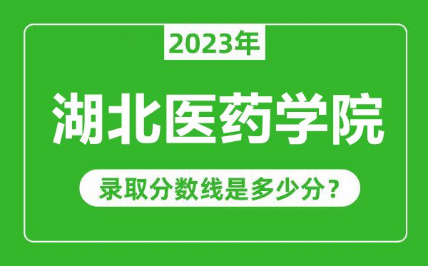 湖北醫(yī)藥學院2023年錄取分數(shù)線是多少分(含2021-2022歷年)