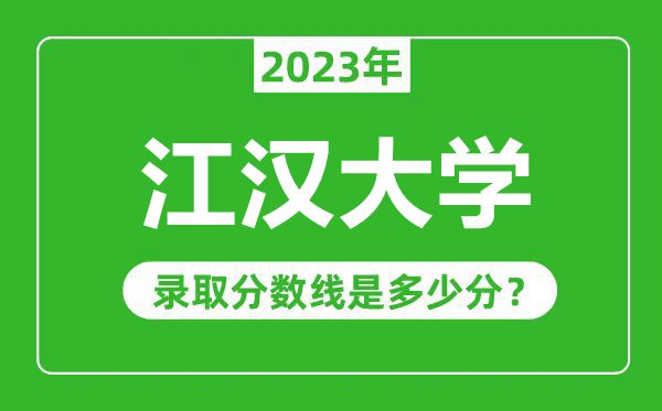 江漢大學(xué)2023年錄取分?jǐn)?shù)線是多少分(含2021-2022歷年)