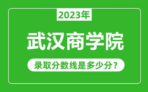 武漢商學(xué)院2023年錄取分?jǐn)?shù)線是多少分（含2021-2022歷年）