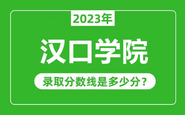 漢口學(xué)院2023年錄取分?jǐn)?shù)線是多少分（含2021-2022歷年）