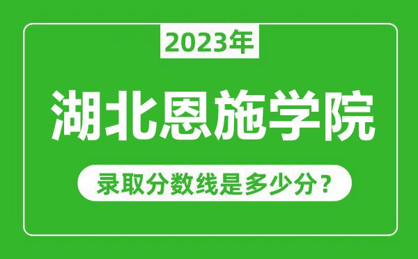湖北恩施學(xué)院2023年錄取分?jǐn)?shù)線是多少分（含2021-2022歷年）