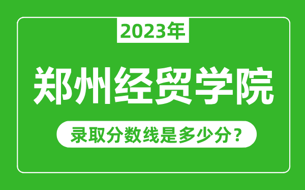 鄭州經(jīng)貿(mào)學(xué)院2023年錄取分?jǐn)?shù)線是多少分（含2021-2022歷年）