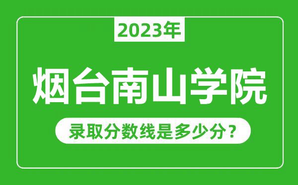 煙臺(tái)南山學(xué)院2023年錄取分?jǐn)?shù)線是多少分（含2021-2022歷年）