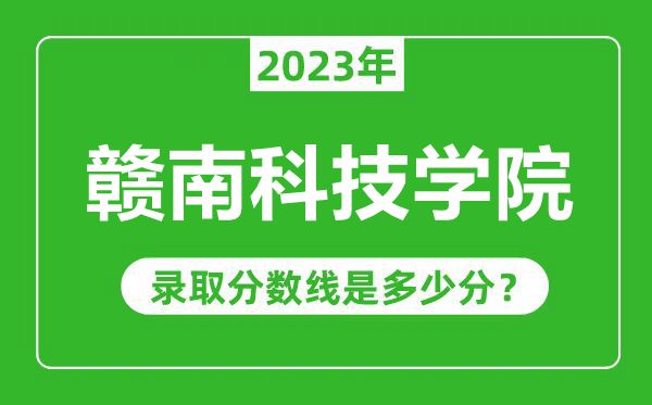 贛南科技學(xué)院2023年錄取分?jǐn)?shù)線是多少分（含2021-2022歷年）