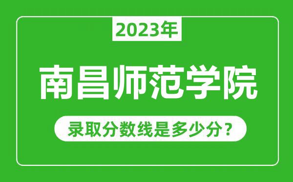 南昌師范學院2023年錄取分數(shù)線是多少分(含2021-2022歷年)