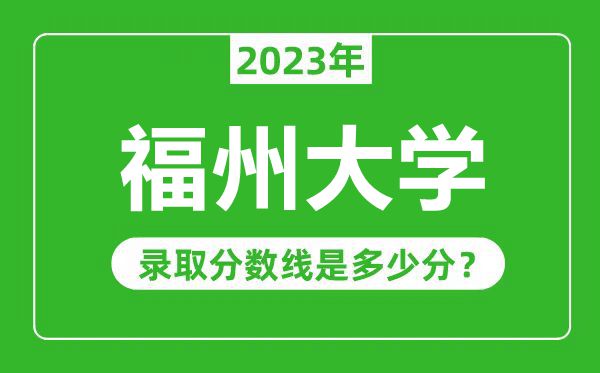 福州大學2023年錄取分數(shù)線是多少分（含2021-2022歷年）