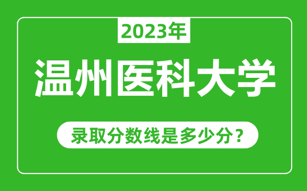 溫州醫(yī)科大學(xué)2023年錄取分?jǐn)?shù)線是多少分（含2021-2022歷年）