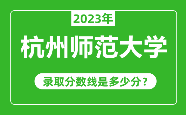 杭州師范大學(xué)2023年錄取分?jǐn)?shù)線是多少分(含2021-2022歷年)