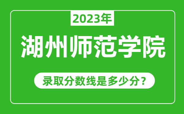 湖州師范學(xué)院2023年錄取分?jǐn)?shù)線是多少分(含2021-2022歷年)