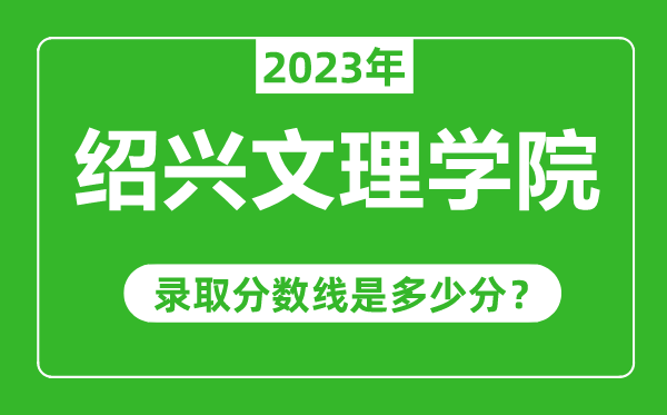 紹興文理學(xué)院2023年錄取分?jǐn)?shù)線是多少分(含2021-2022歷年)