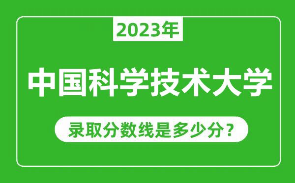 中國(guó)科學(xué)技術(shù)大學(xué)2023年錄取分?jǐn)?shù)線是多少分（含2021-2022歷年）