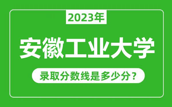 安徽工業(yè)大學2023年錄取分數(shù)線是多少分(含2021-2022歷年)