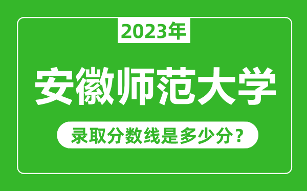 安徽師范大學(xué)2023年錄取分?jǐn)?shù)線是多少分(含2021-2022歷年)