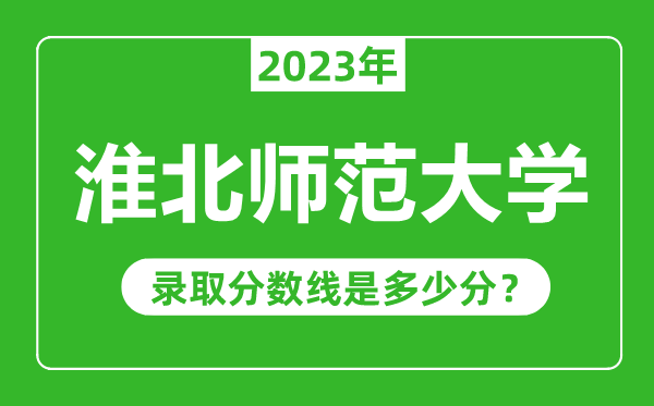 淮北師范大學2023年錄取分數線是多少分(含2021-2022歷年)
