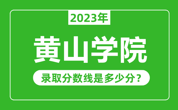黃山學(xué)院2023年錄取分?jǐn)?shù)線是多少分(含2021-2022歷年)