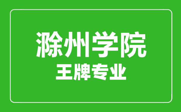 滁州學院王牌專業(yè)有哪些,某某最好的專業(yè)是什么