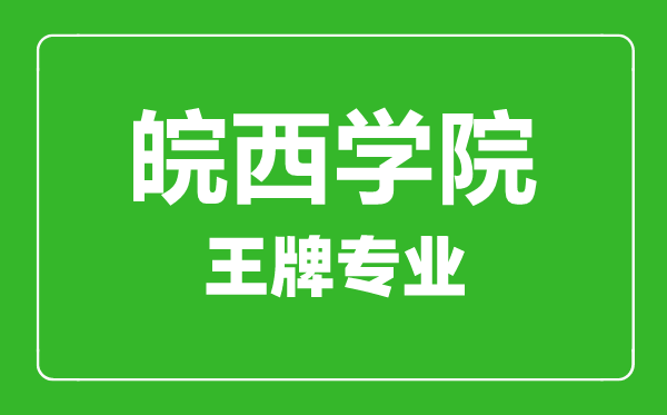 皖西學(xué)院王牌專業(yè)有哪些,某某最好的專業(yè)是什么