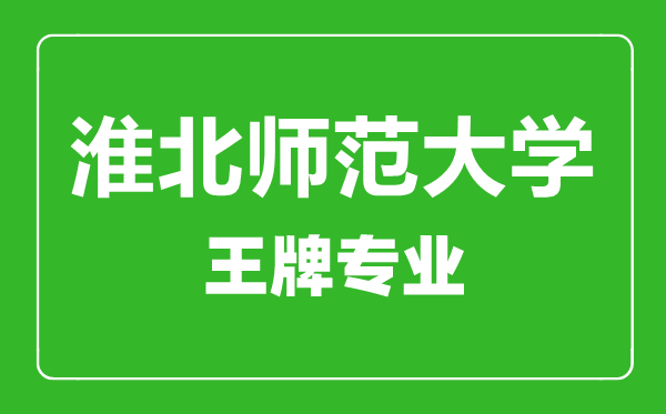 淮北師范大學(xué)王牌專業(yè)有哪些,某某最好的專業(yè)是什么