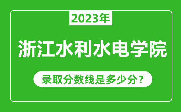 浙江水利水電學(xué)院2023年錄取分數(shù)線是多少分(含2021-2022歷年)