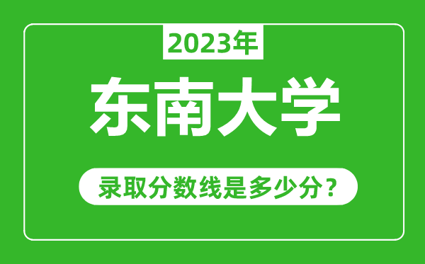 東南大學(xué)2023年錄取分?jǐn)?shù)線是多少分（含2021-2022歷年）