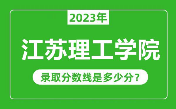 江蘇理工學(xué)院2023年錄取分?jǐn)?shù)線是多少分（含2021-2022歷年）