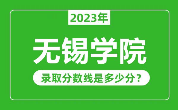 無錫學(xué)院2023年錄取分?jǐn)?shù)線是多少分（含2021-2022歷年）