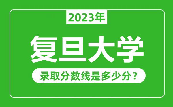 復(fù)旦大學(xué)2023年錄取分?jǐn)?shù)線是多少分（含2021-2022歷年）