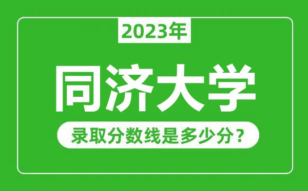 同濟(jì)大學(xué)2023年錄取分?jǐn)?shù)線是多少分(含2021-2022歷年)