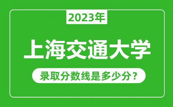 上海交通大學2023年錄取分數(shù)線是多少分（含2021-2022歷年）