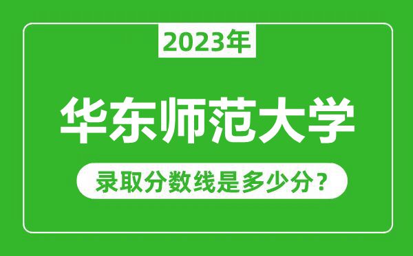華東師范大學(xué)2023年錄取分?jǐn)?shù)線是多少分（含2021-2022歷年）