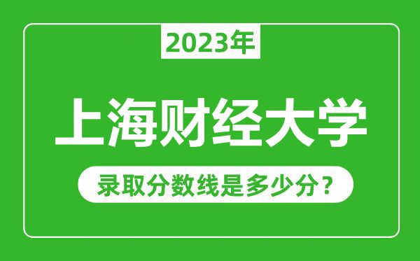 上海財(cái)經(jīng)大學(xué)2023年錄取分?jǐn)?shù)線是多少分（含2021-2022歷年）