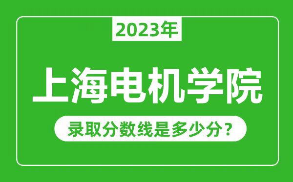 上海電機(jī)學(xué)院2023年錄取分?jǐn)?shù)線是多少分(含2021-2022歷年)