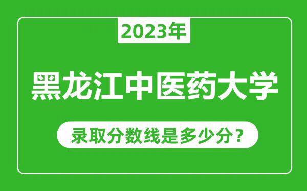 黑龍江中醫(yī)藥大學(xué)2023年錄取分?jǐn)?shù)線是多少分(含2021-2022歷年)