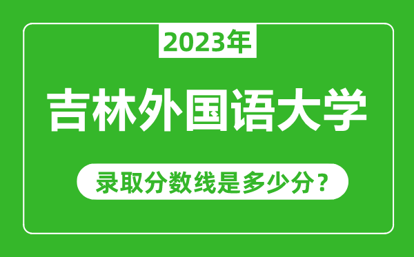 吉林外國語大學2023年錄取分數線是多少分(含2021-2022歷年)