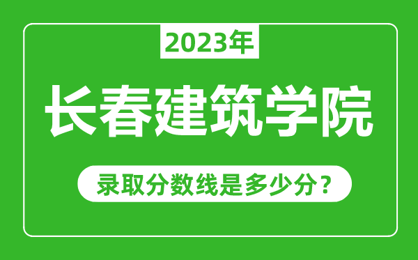 長春建筑學(xué)院2023年錄取分?jǐn)?shù)線是多少分(含2021-2022歷年)
