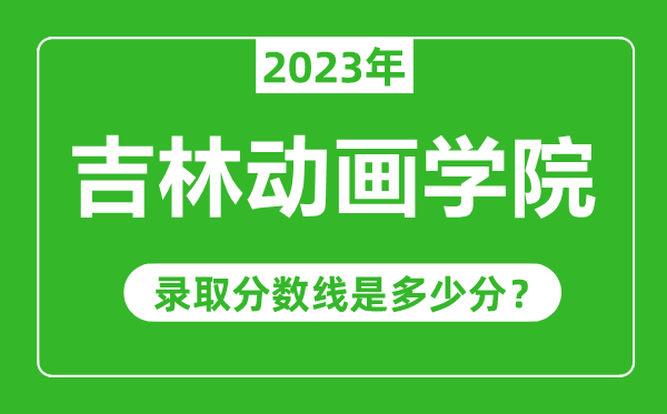 吉林動畫學(xué)院2023年錄取分數(shù)線是多少分(含2021-2022歷年)