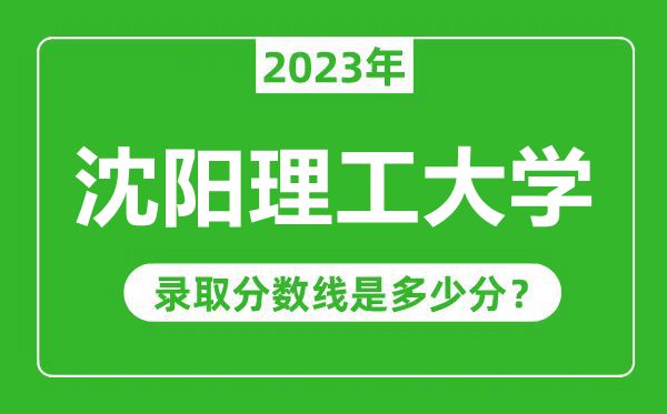 沈陽理工大學2023年錄取分數線是多少分（含2021-2022歷年）