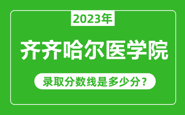 齊齊哈爾醫(yī)學(xué)院2023年錄取分?jǐn)?shù)線是多少分(含2021-2022歷年)