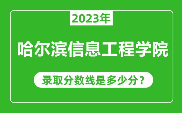 哈爾濱信息工程學(xué)院2023年錄取分?jǐn)?shù)線是多少分(含2021-2022歷年)