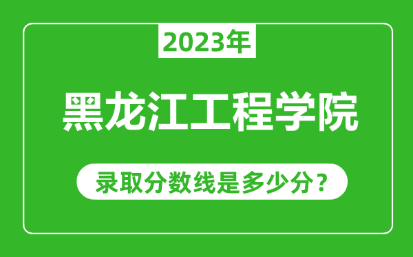 黑龍江工程學(xué)院2023年錄取分?jǐn)?shù)線是多少分(含2021-2022歷年)